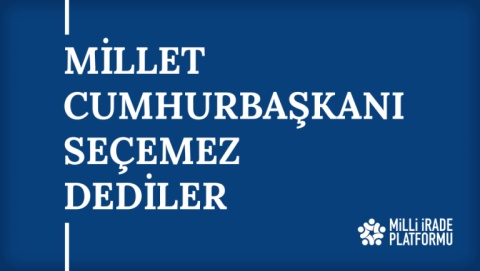 Yeni Bildirimiz Yayınlandı: "Millet Cumhurbaşkanı Seçemez Dediler"