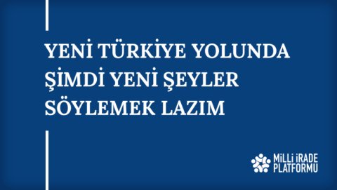 Yeni Bildirimiz Yayınlandı: "Yeni Türkiye Yolunda Şimdi Yeni Şeyler Söylemek Lazım"