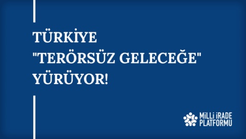Yeni Bildirimiz Yayınlandı: "Türkiye "Terörsüz Geleceğe" Yürüyor!"