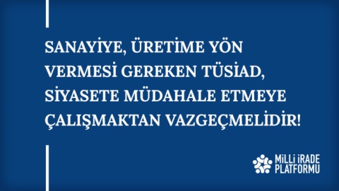 Yeni Bildirimiz Yayınlandı: "Sanayiye, Üretime Yön Vermesi Gereken TÜSİAD, Siyasete Müdahale Etmeye Çalışmaktan Vazgeçmelidir!"