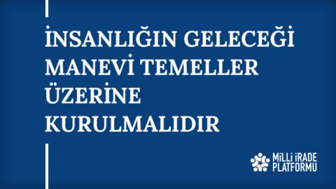 Yeni Bildirimiz Yayınlandı: "İnsanlığın Geleceği Manevi Temeller Üzerine Kurulmalıdır"
