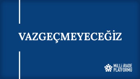 Yeni Bildirimiz Yayınlandı: "Vazgeçmeyeceğiz"